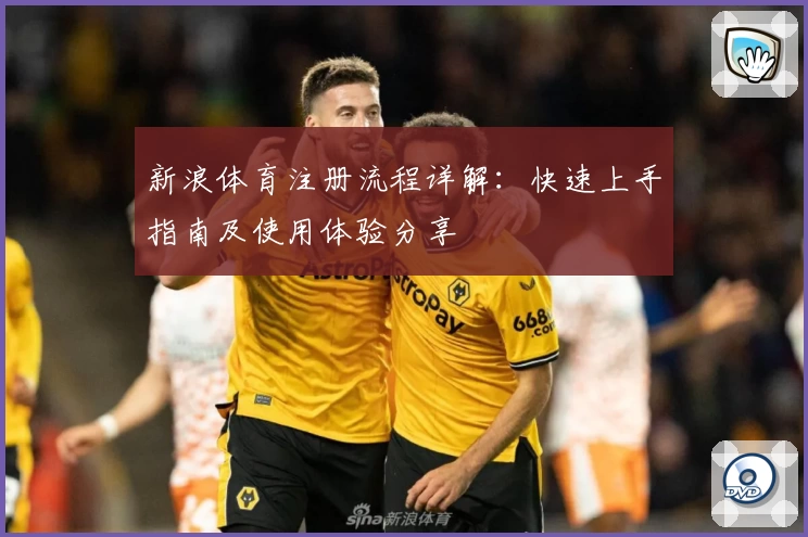 新浪体育注册流程详解：快速上手指南及使用体验分享