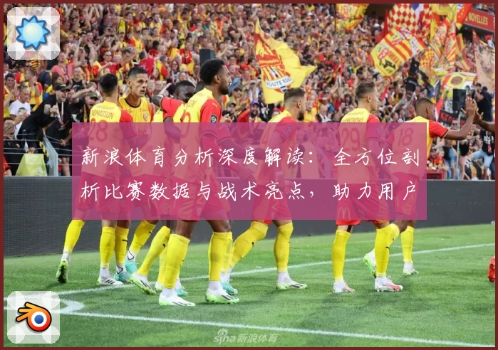 新浪体育分析深度解读：全方位剖析比赛数据与战术亮点，助力用户秒懂赛事玄机