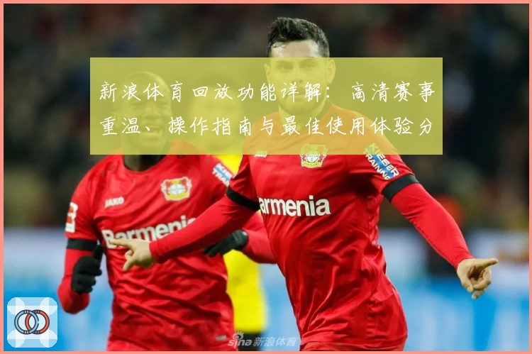 新浪体育回放功能详解：高清赛事重温、操作指南与最佳使用体验分享