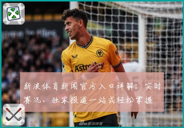 新浪体育新闻官方入口详解：实时赛况、独家报道一站式轻松掌握