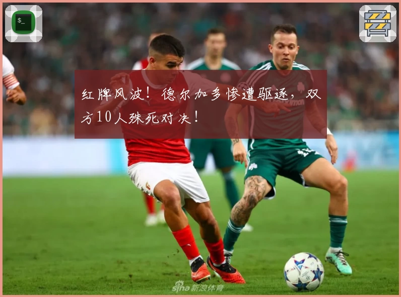 红牌风波！德尔加多惨遭驱逐，双方10人殊死对决！