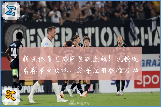 新浪体育直播网页版上线！流畅观看赛事全攻略，新手注册教程与功能亮点解析