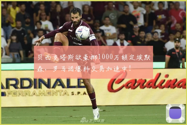 贝西克塔斯欲豪掷1000万锁定埃默森，罗马诺爆料交易加速中！