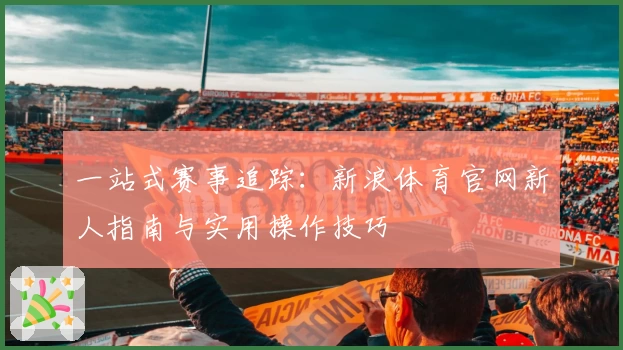 一站式赛事追踪：新浪体育官网新人指南与实用操作技巧