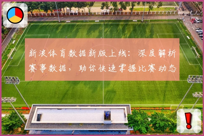 新浪体育数据新版上线：深度解析赛事数据，助你快速掌握比赛动态