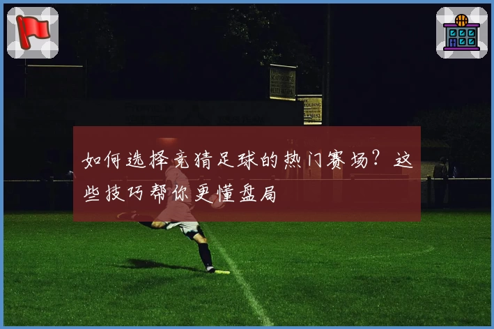 如何选择竞猜足球的热门赛场？这些技巧帮你更懂盘局