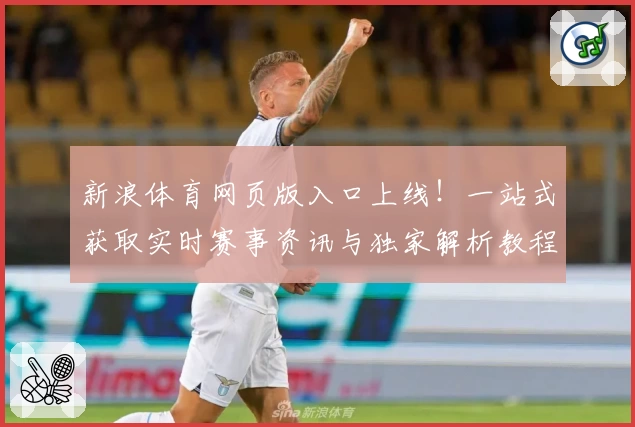 新浪体育网页版入口上线！一站式获取实时赛事资讯与独家解析教程