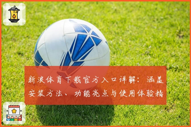 新浪体育下载官方入口详解:涵盖安装方法、功能亮点与使用体验精华
