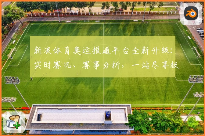 新浪体育奥运报道平台全新升级：实时赛况、赛事分析，一站尽享极致观赛体验