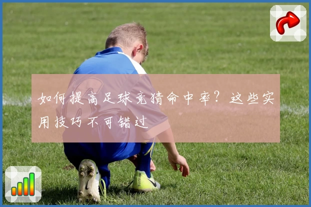 如何提高足球竞猜命中率?这些实用技巧不可错过