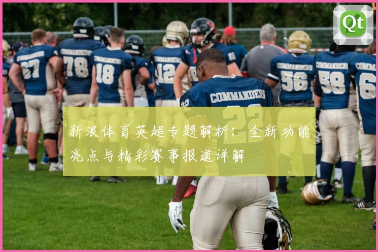 新浪体育英超专题解析：全新功能亮点与精彩赛事报道详解