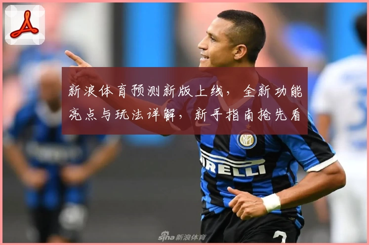 新浪体育预测新版上线，全新功能亮点与玩法详解，新手指南抢先看