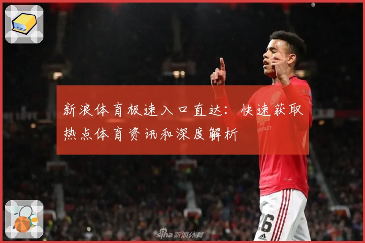 新浪体育极速入口直达：快速获取热点体育资讯和深度解析