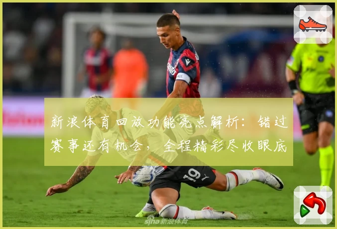 新浪体育回放功能亮点解析：错过赛事还有机会，全程精彩尽收眼底