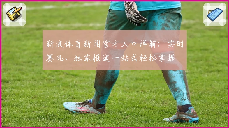 新浪体育新闻官方入口详解：实时赛况、独家报道一站式轻松掌握