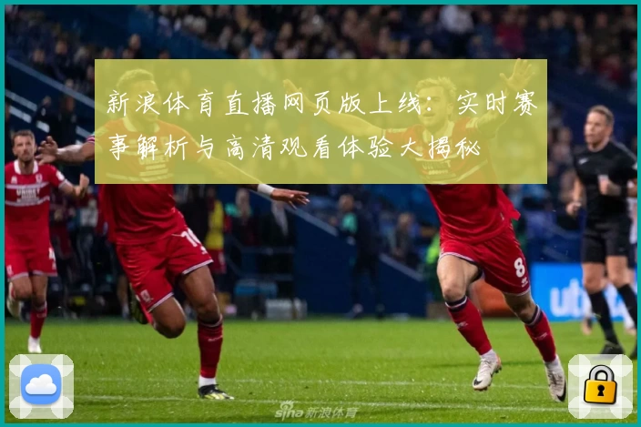 新浪体育直播网页版上线：实时赛事解析与高清观看体验大揭秘