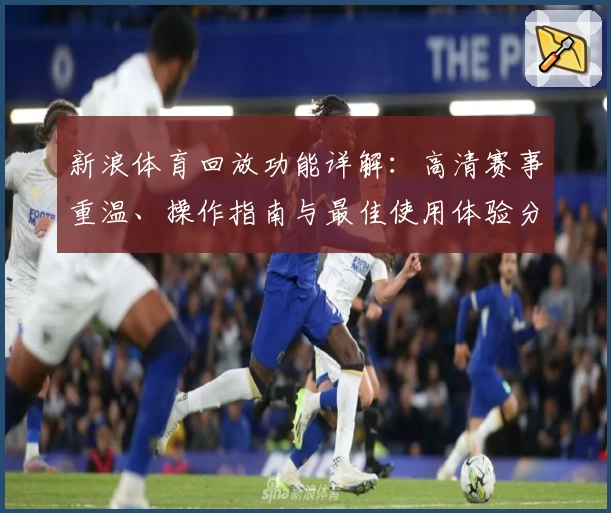 新浪体育回放功能详解：高清赛事重温、操作指南与最佳使用体验分享