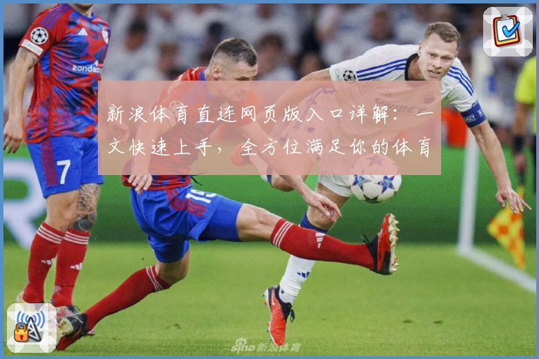 新浪体育直连网页版入口详解：一文快速上手，全方位满足你的体育资讯需求