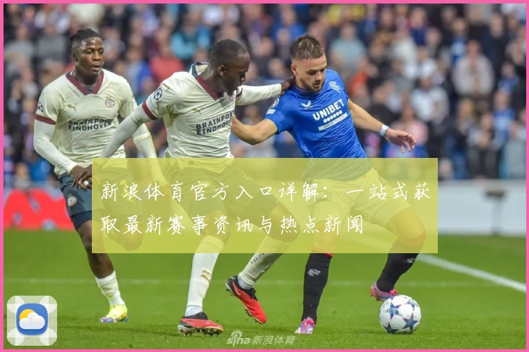 新浪体育官方入口详解：一站式获取最新赛事资讯与热点新闻