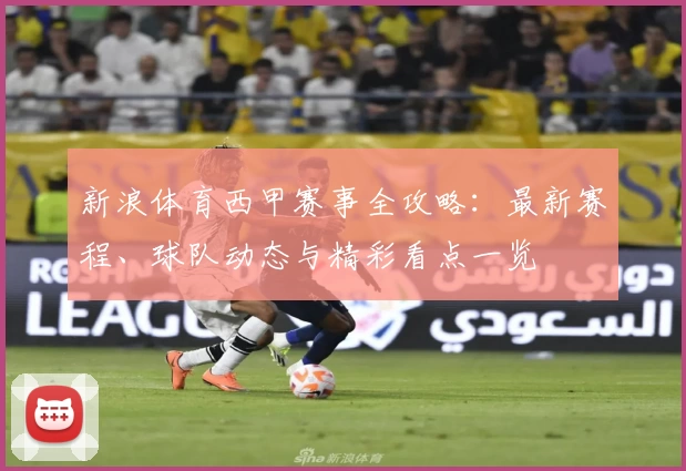 新浪体育西甲赛事全攻略：最新赛程、球队动态与精彩看点一览