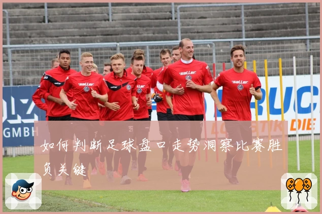 如何判断足球盘口走势洞察比赛胜负关键