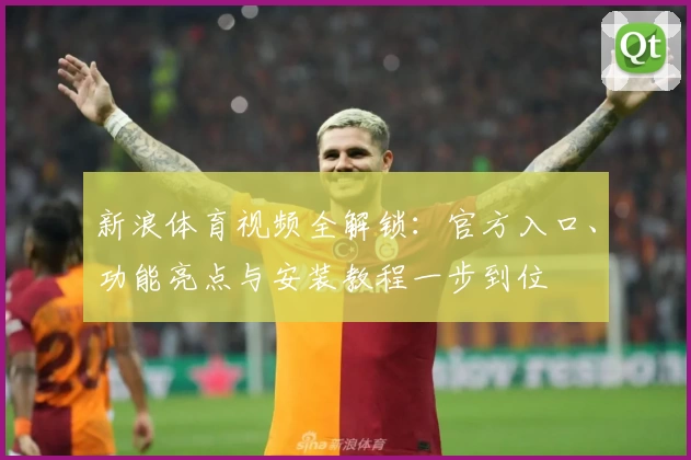 新浪体育视频全解锁：官方入口、功能亮点与安装教程一步到位