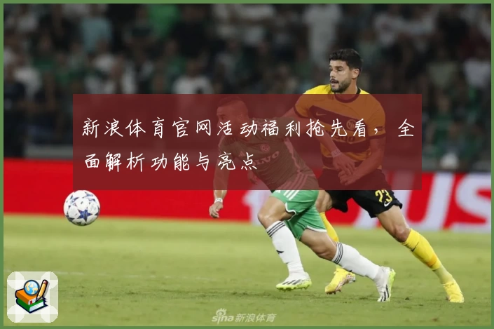 新浪体育官网活动福利抢先看，全面解析功能与亮点