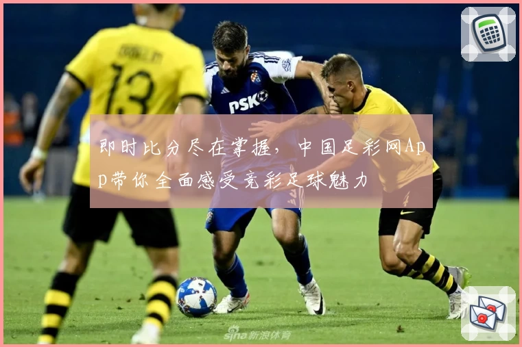 即时比分尽在掌握，中国足彩网App带你全面感受竞彩足球魅力