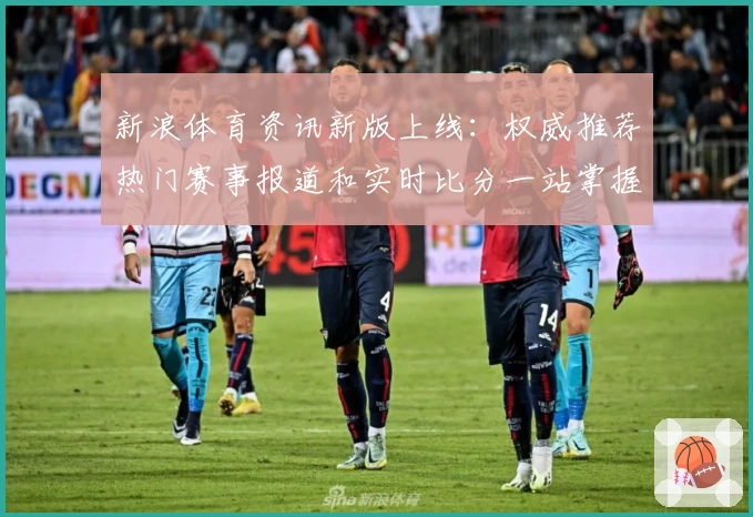 新浪体育资讯新版上线：权威推荐热门赛事报道和实时比分一站掌握