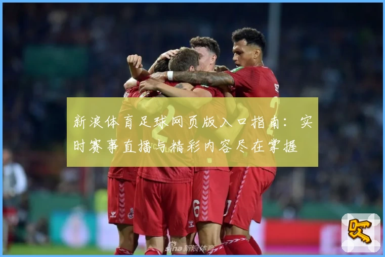 新浪体育足球网页版入口指南：实时赛事直播与精彩内容尽在掌握