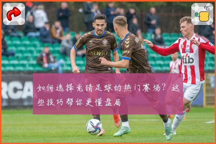 如何选择竞猜足球的热门赛场?这些技巧帮你更懂盘局