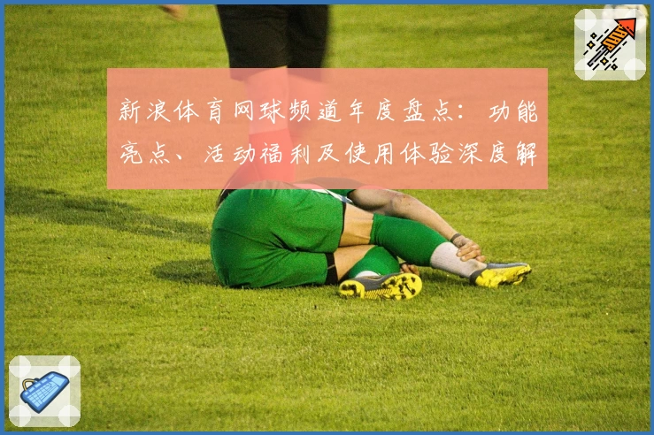 新浪体育网球频道年度盘点：功能亮点、活动福利及使用体验深度解析