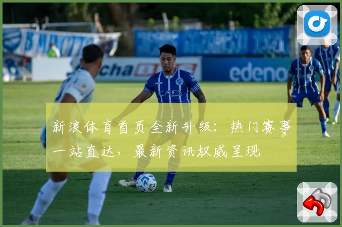 新浪体育首页全新升级：热门赛事一站直达，最新资讯权威呈现
