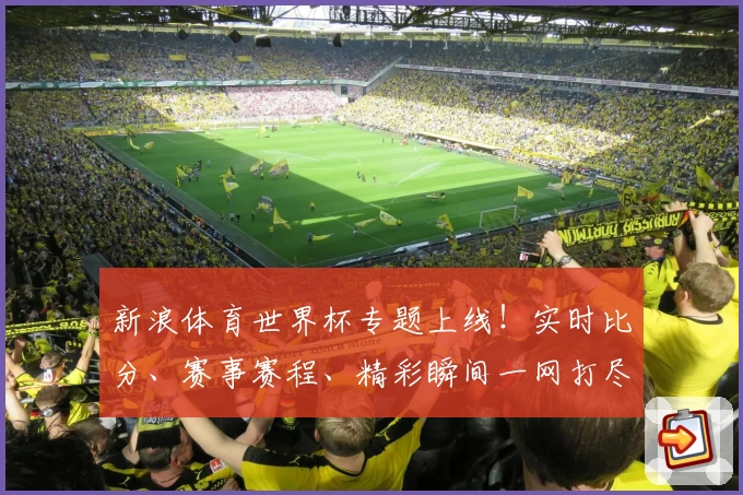 新浪体育世界杯专题上线!实时比分、赛事赛程、精彩瞬间一网打尽