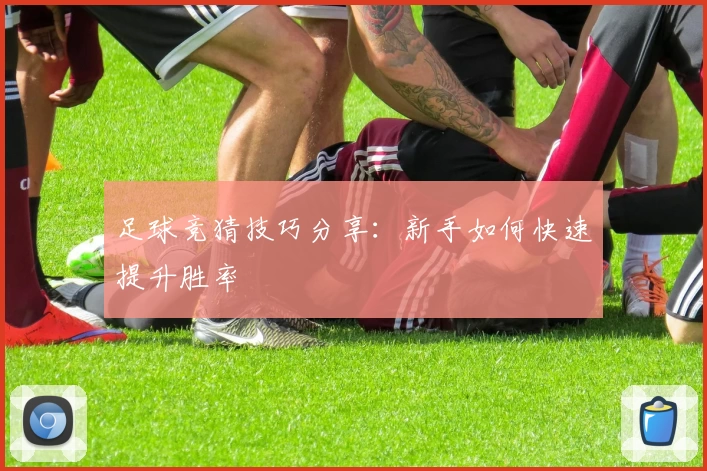 足球竞猜技巧分享:新手如何快速提升胜率