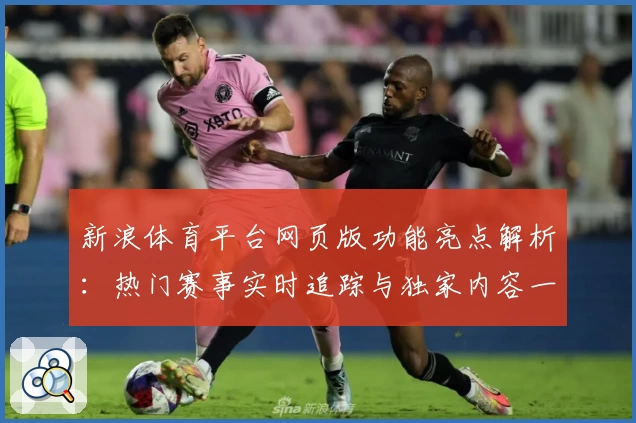 新浪体育平台网页版功能亮点解析：热门赛事实时追踪与独家内容一网打尽
