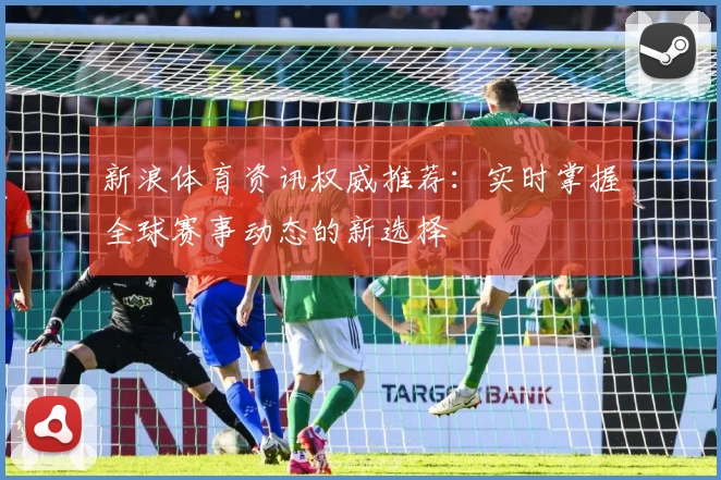 新浪体育资讯权威推荐：实时掌握全球赛事动态的新选择