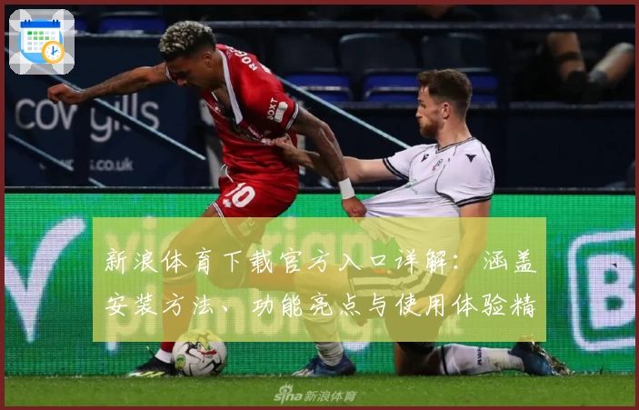 新浪体育下载官方入口详解：涵盖安装方法、功能亮点与使用体验精华