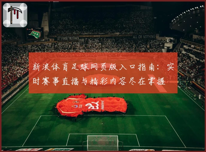 新浪体育足球网页版入口指南：实时赛事直播与精彩内容尽在掌握