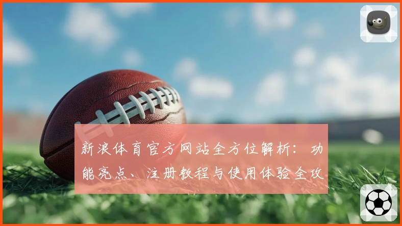 新浪体育官方网站全方位解析：功能亮点、注册教程与使用体验全攻略
